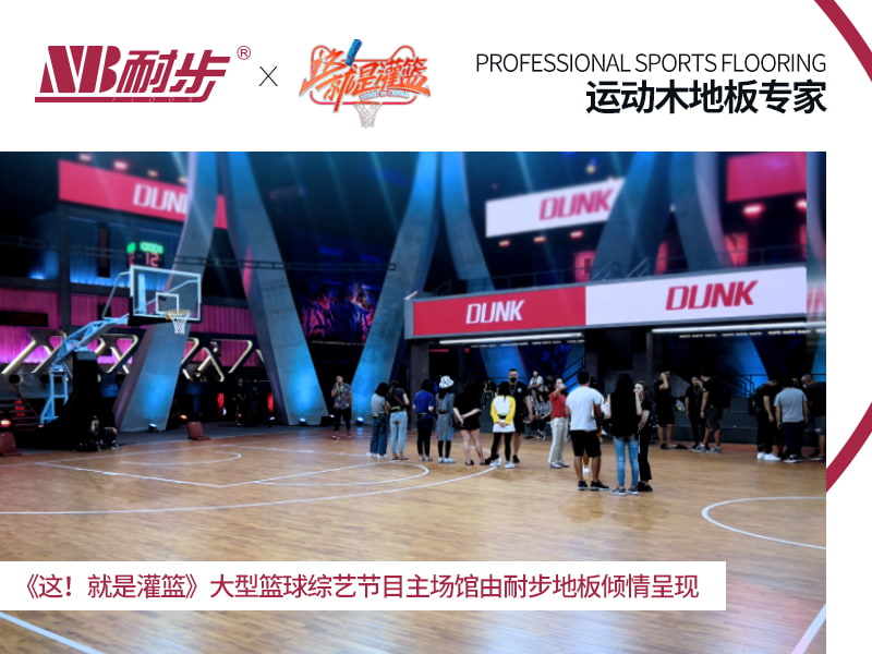 耐步地板以专业运动木地板，为《这！就是灌篮》精彩护航